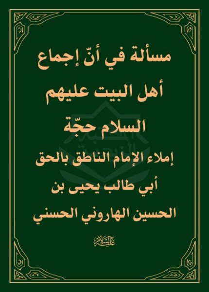 مسألة في أن إجماع أهل البيت عليهم السلام حجةيحيى بن الحسين الهاروني (الإمام أبو طالب)(ت: 424)