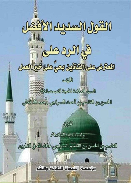 القول السديد الأفضل في الرد على المعترض على التأذين بحي على خير العملالحسن بن القاسم السراجي(ت: 1420)